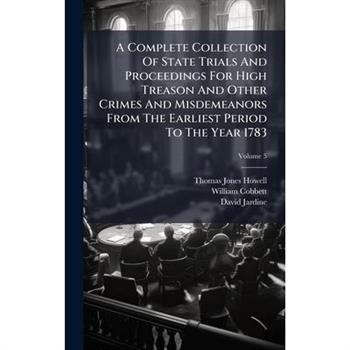 A Complete Collection Of State Trials And Proceedings For High Treason And Other Crimes And Misdemeanors From The Earliest Period To The Year 1783