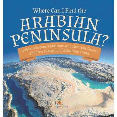 Where Can I Find the Arabian Peninsula? Arabian Custom, Traditions and Location Grade 6 Children’s Geography & Cultures Books