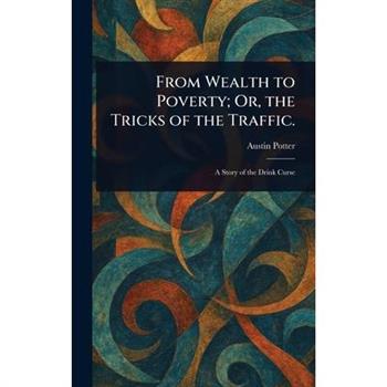 From Wealth to Poverty; Or, the Tricks of the Traffic.