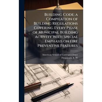 Building Code; a Compilation of Building Regulations Covering Every Phase of Municipal Building Activity With Special Emphasis on Fire Preventive Features
