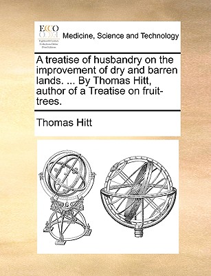 A Treatise of Husbandry on the Improvement of Dry and Barren Lands. ... by Thomas Hitt, Author of a Treatise on Fruit-Trees.