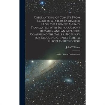 Observations of Comets, From B.C. 611 to A.D. 1640. Extracted From the Chinese Annals. Translated, With Introductory Remarks, and an Appendix, Comprising the Tables Necessary for Reducing Chinese Time