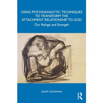 Using Psychoanalytic Techniques to Transform the Attachment Relationship to God
