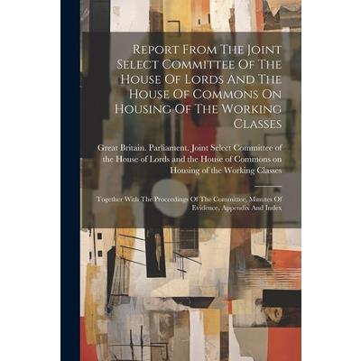 Report From The Joint Select Committee Of The House Of Lords And The House Of Commons On Housing Of The Working Classes