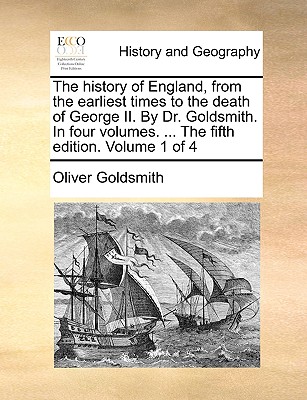 The History of England, from the Earliest Times to the Death of George II. by Dr. Goldsmith. in Four Volumes. ... the Fifth Edition. Volume 1 of 4