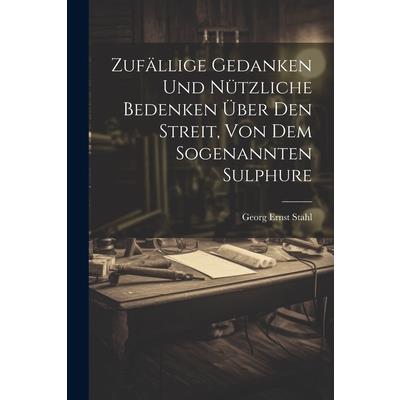 Zuf瓣llige Gedanken Und N羹tzliche Bedenken ?ber Den Streit, Von Dem Sogenannten Sulphure