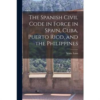 The Spanish Civil Code in Force in Spain, Cuba, Puerto Rico, and the Philippines