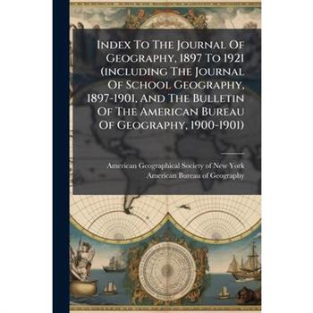 Index To The Journal Of Geography, 1897 To 1921 (including The Journal Of School Geography, 1897-1901, And The Bulletin Of The American Bureau Of Geography, 1900-1901)