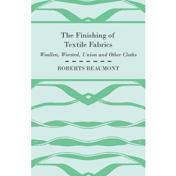 The Finishing of Textile Fabrics - Woollen, Worsted, Union and Other Cloths - With 151 Illustrations of Fibres, Yarns, and Fabrics, also Sectional and Other Drawings of Finishing Machinery