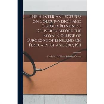 The Hunterian Lectures on Colour-vision and Colour-blindness, Delivered Before the Royal College of Surgeons of England on February 1st and 3rd, 1911