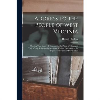 Address to the People of West Virginia; Shewing That Slavery is Injurious to the Public Welfare, and That it may be Gradually Abolished Without Detriment to the Rights and Interests of Slaveholders