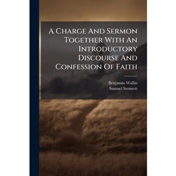 A Charge And Sermon Together With An Introductory Discourse And Confession Of Faith