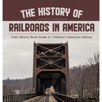 The History of Railroads in America Train History Book Grade 6 Children's American History