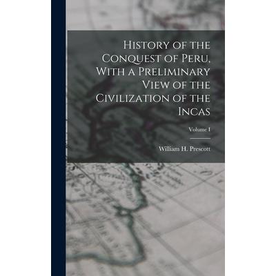 History of the Conquest of Peru, With a Preliminary View of the Civilization of the Incas; Volume I