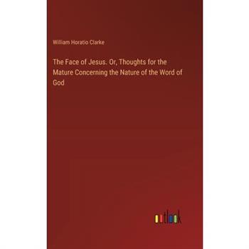 The Face of Jesus. Or, Thoughts for the Mature Concerning the Nature of the Word of God