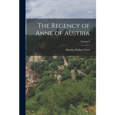 The Regency of Anne of Austria; Volume I