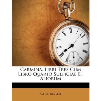 Carmina. Libri Tres Cum Libro Quarto Sulpiciae Et Aliorum
