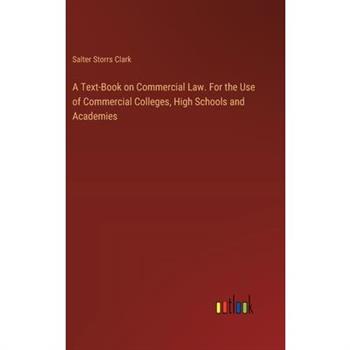 A Text-Book on Commercial Law. For the Use of Commercial Colleges, High Schools and Academies