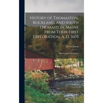 History of Thomaston, Rockland, and South Thomaston, Maine From Their First Exploration, A. D. 1605; With Family Genealogies