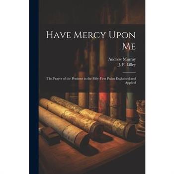 Have Mercy Upon Me; the Prayer of the Penitent in the Fifty-first Psalm Explained and Applied