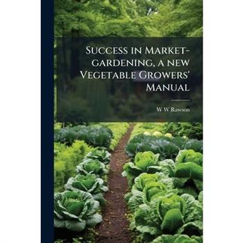 Success in Market-gardening, a new Vegetable Growers' Manual