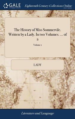 The History of Miss Sommervile. Written by a Lady. in Two Volumes. ... of 2; Volume 1