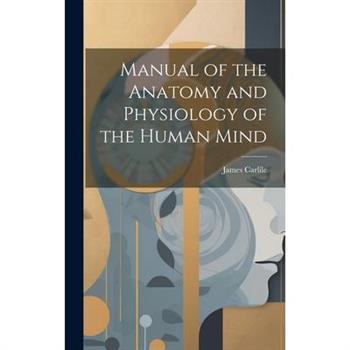 Manual of the Anatomy and Physiology of the Human Mind