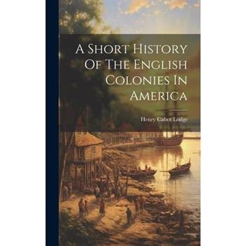 A Short History Of The English Colonies In America