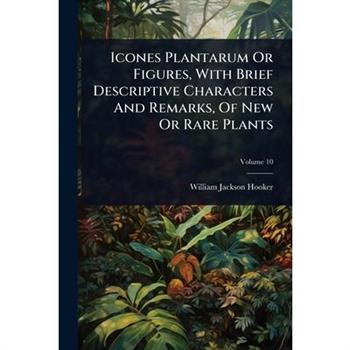 Icones Plantarum Or Figures, With Brief Descriptive Characters And Remarks, Of New Or Rare Plants