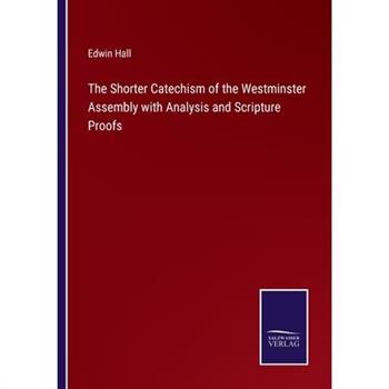 The Shorter Catechism of the Westminster Assembly with Analysis and Scripture Proofs