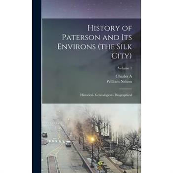 History of Paterson and its Environs (the Silk City); Historical- Genealogical - Biographical; Volume 1