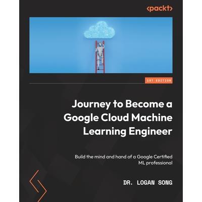 Journey to Become a Google Cloud Machine Learning Engineer Journey to Become a Google Cloud Machine Learning Engineer