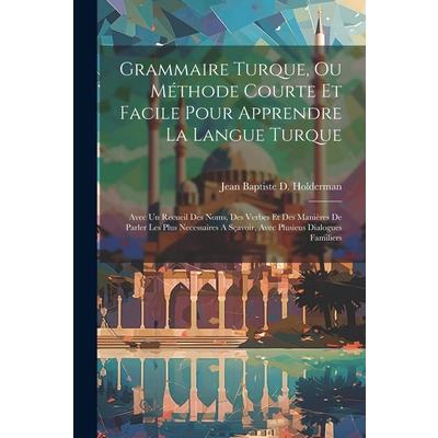 Grammaire Turque, Ou M矇thode Courte Et Facile Pour Apprendre La Langue Turque