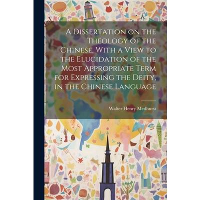 A Dissertation on the Theology of the Chinese, With a View to the Elucidation of the Most Appropriate Term for Expressing the Deity, in the Chinese Language