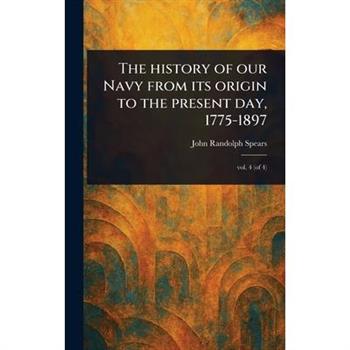The History of Our Navy From Its Origin to the Present Day, 1775-1897