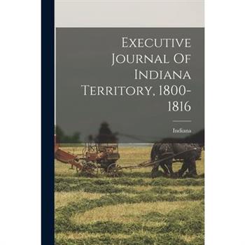 Executive Journal Of Indiana Territory, 1800-1816