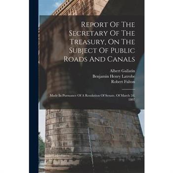 Report Of The Secretary Of The Treasury, On The Subject Of Public Roads And Canals