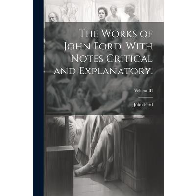 The Works of John Ford, With Notes Critical and Explanatory.; Volume III