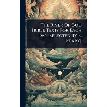 The River Of God [bible Texts For Each Day, Selected By E. Keary]
