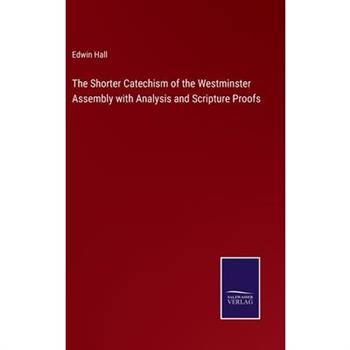 The Shorter Catechism of the Westminster Assembly with Analysis and Scripture Proofs