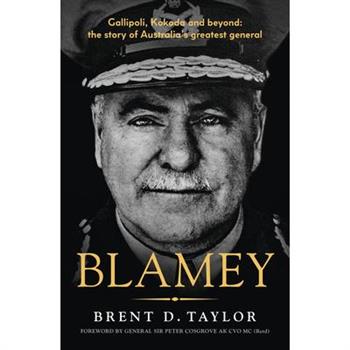 Blamey: The Story of Australia's Greatest General, for Readers of Grantlee Kieza, Peter Fitzsimons and Roland Perry