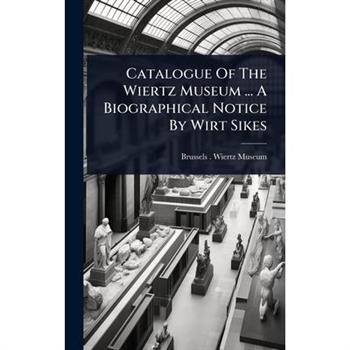 Catalogue Of The Wiertz Museum ... A Biographical Notice By Wirt Sikes
