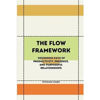 The Flow Framework, Designing Days of Productivity, Presence, and Purposeful Relationships
