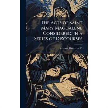 The Acts of Saint Mary Magdalene Considered, in a Series of Discourses