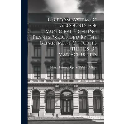 Uniform System Of Accounts For Municipal Lighting Plants Prescribed By The Department Of Public Utilities Of Massachusetts