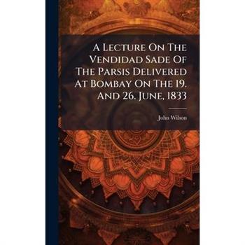 A Lecture On The Vendidad Sade Of The Parsis Delivered At Bombay On The 19. And 26. June, 1833