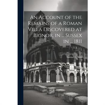 An Account of the Remains of a Roman Villa Discovered at Bignor, in ... Sussex in ... 1811