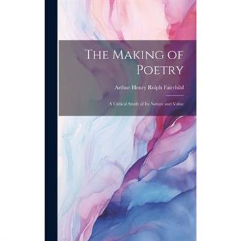 The Making of Poetry; A Critical Study of its Nature and Value