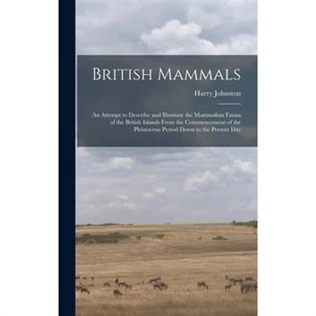 British Mammals; an Attempt to Describe and Illustrate the Mammalian Fauna of the British Islands From the Commencement of the Pleistocene Period Down to the Present Day