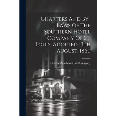 Charters And By-laws Of The Southern Hotel Company Of St. Louis, Adopted 13th August, 1860